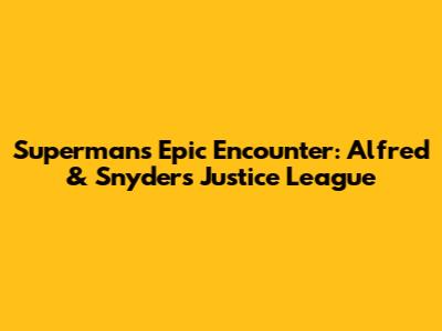 Superman's Epic Encounter: Alfred & Snyder's Justice League