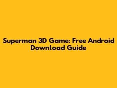 Superman 3D Game: Free Android Download Guide