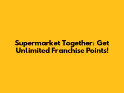 Supermarket Together: Get Unlimited Franchise Points!