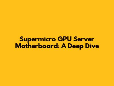 Supermicro GPU Server Motherboard: A Deep Dive