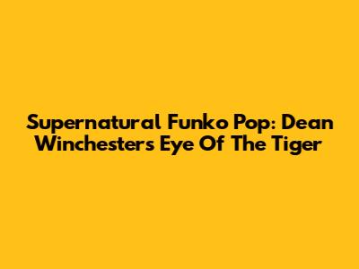 Supernatural Funko Pop: Dean Winchester's Eye Of The Tiger