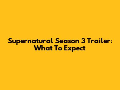 Supernatural Season 3 Trailer: What To Expect
