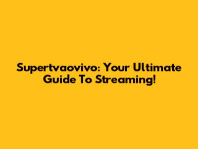 Supertvaovivo: Your Ultimate Guide To Streaming!