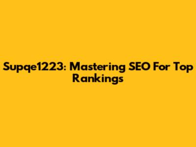 Supqe1223: Mastering SEO For Top Rankings