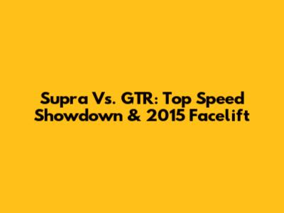 Supra Vs. GTR: Top Speed Showdown & 2015 Facelift