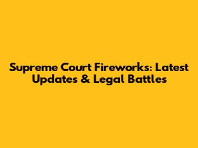 Supreme Court Fireworks: Latest Updates & Legal Battles