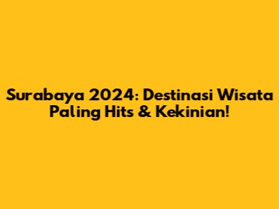 Surabaya 2024: Destinasi Wisata Paling Hits & Kekinian!