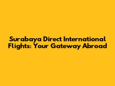 Surabaya Direct International Flights: Your Gateway Abroad