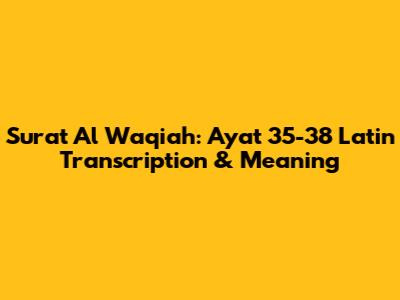 Surat Al Waqiah: Ayat 35-38 Latin Transcription & Meaning