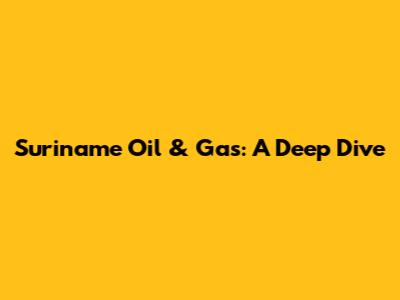 Suriname Oil & Gas: A Deep Dive