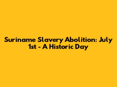 Suriname Slavery Abolition: July 1st - A Historic Day