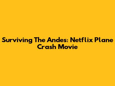 Surviving The Andes: Netflix Plane Crash Movie
