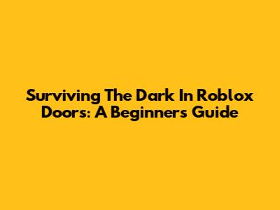 Surviving The Dark In Roblox Doors: A Beginner's Guide