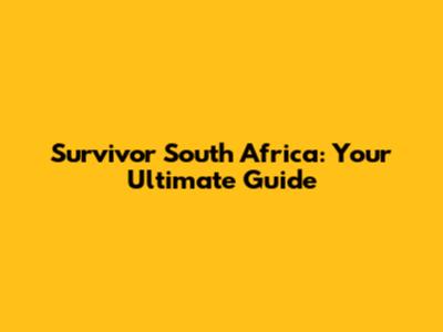 Survivor South Africa: Your Ultimate Guide