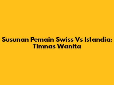 Susunan Pemain Swiss Vs Islandia: Timnas Wanita