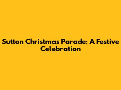 Sutton Christmas Parade: A Festive Celebration