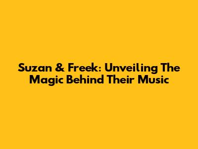 Suzan & Freek: Unveiling The Magic Behind Their Music