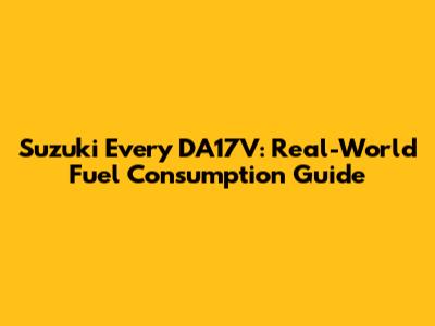 Suzuki Every DA17V: Real-World Fuel Consumption Guide
