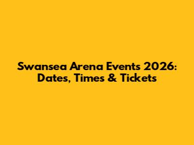 Swansea Arena Events 2026: Dates, Times & Tickets