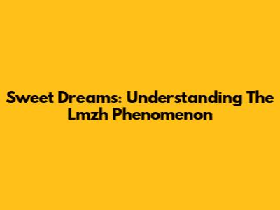 Sweet Dreams: Understanding The Lmzh Phenomenon