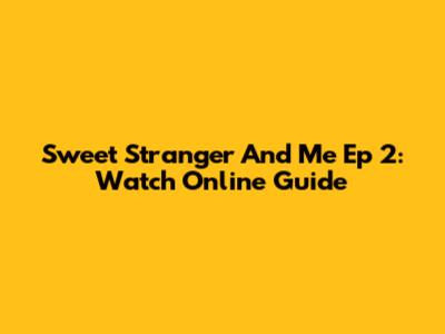 Sweet Stranger And Me Ep 2: Watch Online Guide