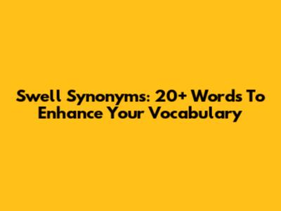 Swell Synonyms: 20+ Words To Enhance Your Vocabulary