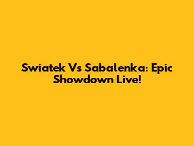 Swiatek Vs Sabalenka: Epic Showdown Live!