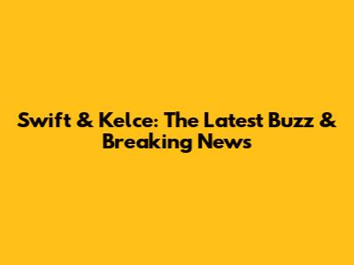 Swift & Kelce: The Latest Buzz & Breaking News