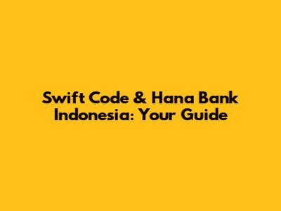 Swift Code & Hana Bank Indonesia: Your Guide