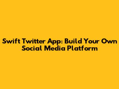 Swift Twitter App: Build Your Own Social Media Platform