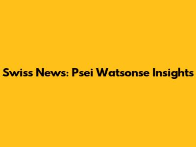 Swiss News: Psei Watsonse Insights