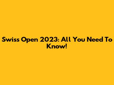 Swiss Open 2023: All You Need To Know!