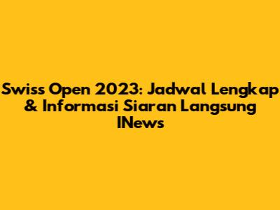 Swiss Open 2023: Jadwal Lengkap & Informasi Siaran Langsung INews