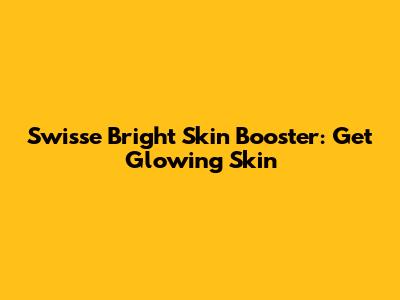 Swisse Bright Skin Booster: Get Glowing Skin