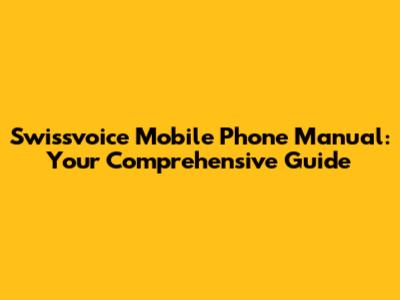 Swissvoice Mobile Phone Manual: Your Comprehensive Guide