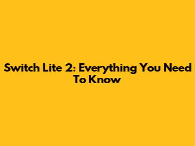Switch Lite 2: Everything You Need To Know
