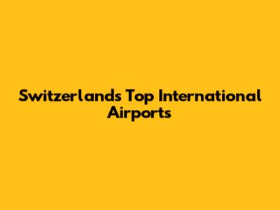 Switzerland's Top International Airports