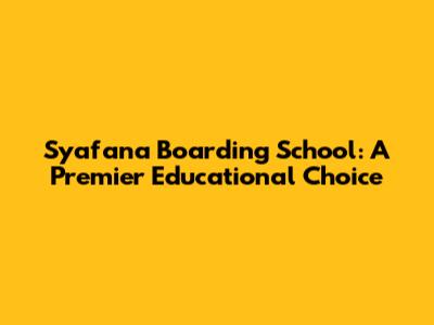 Syafana Boarding School: A Premier Educational Choice