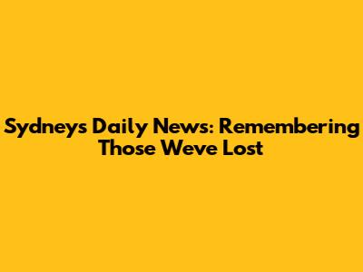 Sydney's Daily News: Remembering Those We've Lost