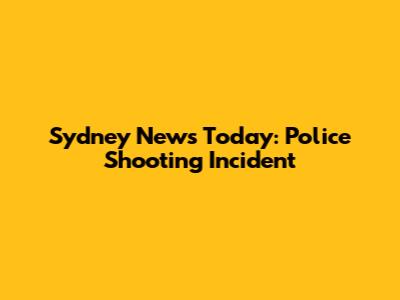 Sydney News Today: Police Shooting Incident