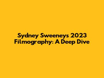 Sydney Sweeney's 2023 Filmography: A Deep Dive