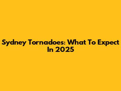 Sydney Tornadoes: What To Expect In 2025