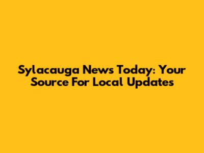 Sylacauga News Today: Your Source For Local Updates