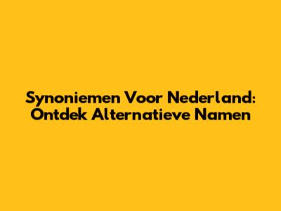 Synoniemen Voor Nederland: Ontdek Alternatieve Namen