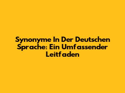 Synonyme In Der Deutschen Sprache: Ein Umfassender Leitfaden