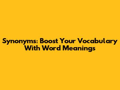 Synonyms: Boost Your Vocabulary With Word Meanings