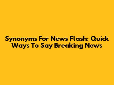 Synonyms For 'News Flash': Quick Ways To Say Breaking News