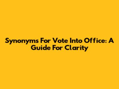 Synonyms For 'Vote Into Office': A Guide For Clarity