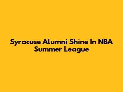 Syracuse Alumni Shine In NBA Summer League