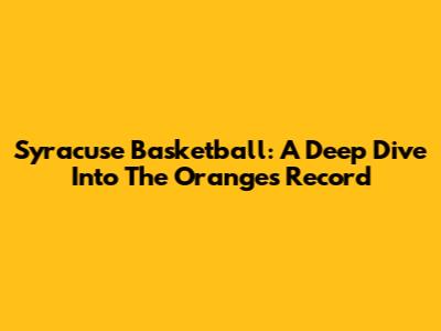 Syracuse Basketball: A Deep Dive Into The Orange's Record